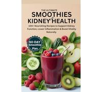 THE ULTIMATE SMOOTHIES FOR KIDNEY HEALTH: 100+ Nourishing Recipes to Support Kidney Function, Lower Inflammation & Boost Vitality Naturally