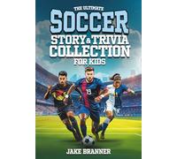 The Ultimate Soccer Story & Trivia Collection for Kids: Fun Facts, Amazing Athletes, Inspiring Stories, and Goal-Scoring Glory for Soccer Fans Ages 8-12