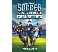 The Ultimate Soccer Story & Trivia Collection for Kids: Fun Facts, Amazing Athletes, Inspiring Stories, and Goal-Scoring Glory for Soccer Fans Ages 8-12