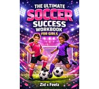The Ultimate Soccer Success Workbook for Girls: Build Confidence, Mental Toughness, Leadership Skills, Healthy Habits, and a Champion Mindset Through Fun Soccer Activities and Training Logs