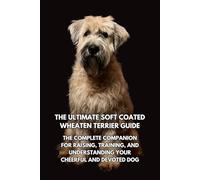 The Ultimate Soft Coated Wheaten Terrier Guide: The Complete Companion for Raising, Training, and Understanding Your Cheerful and Devoted Dog