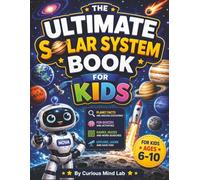 The Ultimate Solar System Book for Kids: Explore the Solar System Through Planet Missions, Fun Facts, Interactive Activities, Quizzes, and Amazing ... Lab: 100 Mind-Blowing Facts STEM Adventures)