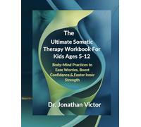 The Ultimate Somatic Therapy Workbook for Kids Ages 5-12: Body-Mind Practices to Ease Worries, Boost Confidence & Foster Inner Strength