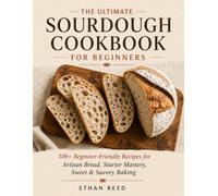 The Ultimate Sourdough Cookbook for Beginners: Master Artisan Bread, Pizza, Bagels, Sweet Treats & Everyday Baking with Easy Step-by-Step Recipes