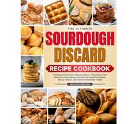 The Ultimate Sourdough Discard Recipe Cookbook: Creative and Delicious Baking Ideas to Transform Every Spoonful of Sourdough Discard into Flavorful Breads, Savory Snacks, and Sweet Homemade Treats