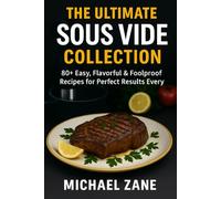 The Ultimate Sous Vide Collection: 80+ Easy, Flavorful & Foolproof Recipes for Perfect Results Every Time