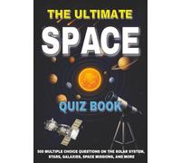 The Ultimate Space Quiz Book: 500 Multiple Choice Questions on The Solar System, Stars, Galaxies, Space Missions, and More - With Answers and Explanations