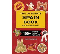 The Ultimate Spain Book For Kids And Teens: 100+ Fun And Educational Stories, Trivia Quizzes, And Fun Facts About Spain (Travel Books For Kids And Teens)