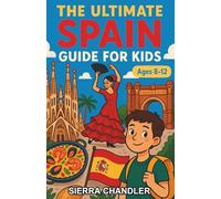 The Ultimate Spain Guide for Kids: A Fun-Filled Chapter Book for Kids Aged 8-12 Exploring the Wonders of Spain