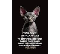 The Ultimate Sphynx Cat Guide: The Complete Handbook for Raising, Training, and Caring for This Unique and Affectionate Hairless Cat