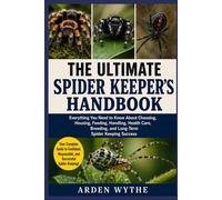 The Ultimate Spider Keeper's Handbook: Everything You Need to Know About Choosing, Housing, Feeding, Handling, Health Care, Breeding, and Long-Term Spider Keeping Success