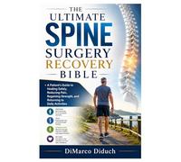 The Ultimate Spine Surgery Recovery Bible: A Patient’s Guide to Healing Safely, Reducing Pain, Regaining Strength, and Returning to Daily Activities