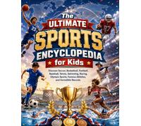 The Ultimate Sports Encyclopedia for Kids: Discover Soccer, Basketball, Football, Baseball, Tennis, Swimming, Racing, Olympic Sports, Famous Athletes, and Incredible Records