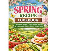 The Ultimate Spring Recipe Cookbook: Seasonal Meals, Fresh Salads, Desserts & Easy Family Dinner Ideas for Every Occasion