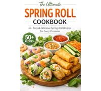 The Ultimate Spring Roll Cookbook: 50+ Easy & Delicious Spring Roll Recipes for Every Occasion - Quick Vietnamese, Chinese & Asian Spring Roll Recipes ... & Healthy Ideas for Beginners & Home Chefs