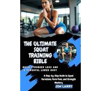 THE ULTIMATE SQUAT TRAINING BIBLE: Build Stronger Legs and a Powerful Lower Body: A Step-by-Step Guide to Squat Variations, Form Fixes, and Strength Mastery