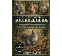 THE ULTIMATE SQUIRREL GUIDE: A Complete Scientific Guide to Squirrel Behavior, Ecology, Adaptations, Communication, Survival Strategies, and Their Role in Forest and Urban Ecosystems