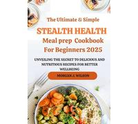 The Ultimate Stealth Health Meal prep Cookbook For Beginners 2025: Unveiling the secrets to delicious and Nutritious recipes for Better wellbeing (Perfect Health, Living and Dieting Cookbook)