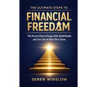 THE ULTIMATE STEPS TO FINANCIAL FREEDOM: The Proven Path to Escape Debt, Build Wealth, and Live Life on Your Own Terms