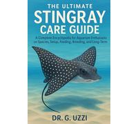 The Ultimate Stingray Care Guide: A Complete Encyclopedia for Aquarium Enthusiasts on Species, Setup, Feeding, Breeding, and Long-Term Care