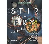 The Ultimate Stir-Fry Recipe Book: Delicious Stir-Fries Recipes That Are Easy and Full of Flavor!