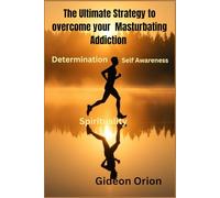 The Ultimate strategies to overcome your masturbating addiction: spirituality, determination and self-Awarness
