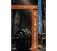 The Ultimate Strength Blueprint: A Comprehensive Guide to Building Raw Power (The Body Blueprint)