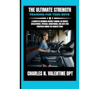 The Ultimate Strength Training For Teen Boys: A Complete Beginner-Friendly Manual on Muscle Development, Physical Conditioning, and Safe Gym Practices ... N. Valentine DPT Fitness Routine Series)