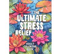 The Ultimate Stress Relief Adult Coloring Book: A Collection of Animals, Mushrooms, Flowers, Landscapes, Mindfulness Patterns and More for Relaxation and Calm in Adults and Teens
