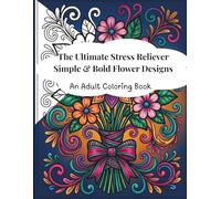 The Ultimate Stress Reliever Simple & Bold Flower Designs: An Adult Coloring Book for Relaxation Large Print Flower Designs for Mindfulness and Calm ... Mindfulness Patterns for Calm and Relaxation)