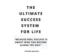 The Ultimate Success System For Life: Because Real Success Is About Who You Become Along the Way