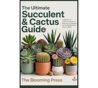 The Ultimate Succulent & Cactus Guide: A Beginner to Expert Handbook for Growing, Propagating, and Troubleshooting All Your Plants