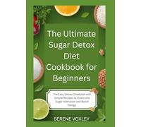 The Ultimate Sugar Detox Diet Cookbook for Beginners: The Easy Detox Cookbook with Simple Recipes to Overcome Sugar Addiction and Boost Energy