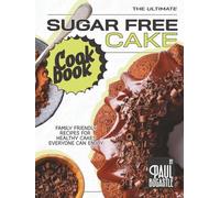 The Ultimate Sugar Free Cake Cookbook: Family Friendly Recipes for Healthy Cakes Everyone Can Enjoy