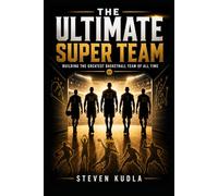 The Ultimate Super Team: Building the Greatest Basketball Team of All Time