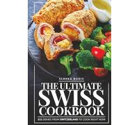 The Ultimate Swiss Cookbook: 111 Dishes From Switzerland To Cook Right Now (World Cuisines)