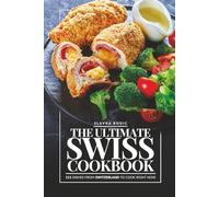The Ultimate Swiss Cookbook: 111 Dishes From Switzerland To Cook Right Now (World Cuisines)