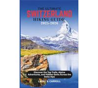 The Ultimate Switzerland Hiking Guide 2025-2026: Discover the Top Trails, Alpine Adventures, and Hidden Gems Across the Swiss Alps