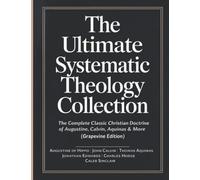 The Ultimate Systematic Theology Collection: The Complete Classic Christian Doctrine of Augustine, Calvin, Aquinas & More (Grapevine Edition)