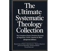 The Ultimate Systematic Theology Collection: The Complete Classic Christian Doctrine of Augustine, Calvin, Aquinas & More (Grapevine Edition)