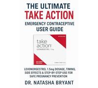 The Ultimate TAKE ACTION Emergency Contraceptive User Guide:: Levonorgestrel 1.5mg Dosage, Timing, Side Effects & Step-by-Step Use for Safe Pregnancy Prevention