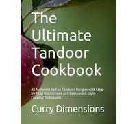 The Ultimate Tandoor Cookbook: 40 Authentic Indian Tandoori Recipes with Step-by-Step Instructions and Restaurant-Style Cooking Techniques