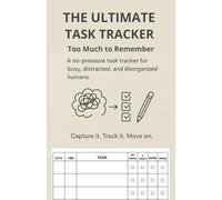 THE ULTIMATE TASK TRACKER TOO MUCH TO REMEMBER: A no pressure task tracker for busy, distracted and disorganised humans. capture it, track it move on