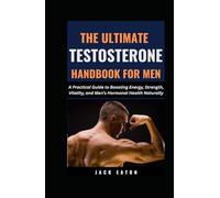 THE ULTIMATE TESTOSTERONE HANDBOOK FOR MEN: A Practical Guide to Boosting Energy, Strength, Vitality, and Men’s Hormonal Health Naturally (Sexual Wellness For Men)