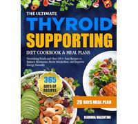 THE ULTIMATE THYROID SUPPORTING DIET COOKBOOK & MEAL PLANS: Nourishing Foods and Over 100+ Easy Recipes to Balance Hormones, Boost Metabolism, and Improve Energy Naturally