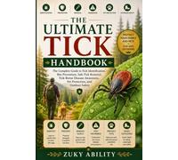 The Ultimate Tick Handbook: The Complete Guide to Tick Identification, Bite Prevention, Safe Tick Removal, Tick-Borne Disease Awareness, Pet Protection, and Outdoor Safety