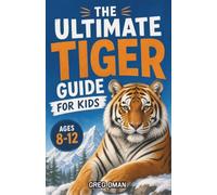 The Ultimate Tiger Guide for Kids: A Chapter Book for Kids Aged 8-12 Discovering Tiger Life, Hunting, Cubs, and Wild Habitats