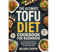 THE ULTIMATE TOFU DIET COOKBOOK FOR BEGINNERS: 100+ High Protein Tofu Recipes for Weight Loss, Muscle Building, and Plant-Based Living