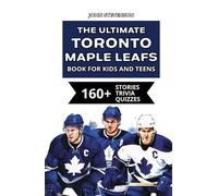 The Ultimate Toronto Maple Leafs Book For Kids And Teens: 160+ Fun, Surprising, And Educational Stories And Trivia Quizzes About Players And History (NHL Hockey Books For Kids And Teens)