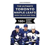 The Ultimate Toronto Maple Leafs Book For Kids And Teens: 160+ Fun, Surprising, And Educational Stories And Trivia Quizzes About Players And History (NHL Hockey Books For Kids And Teens)